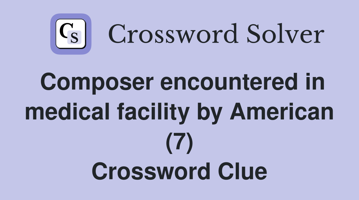 Composer encountered in medical facility by American (7) Crossword Clue