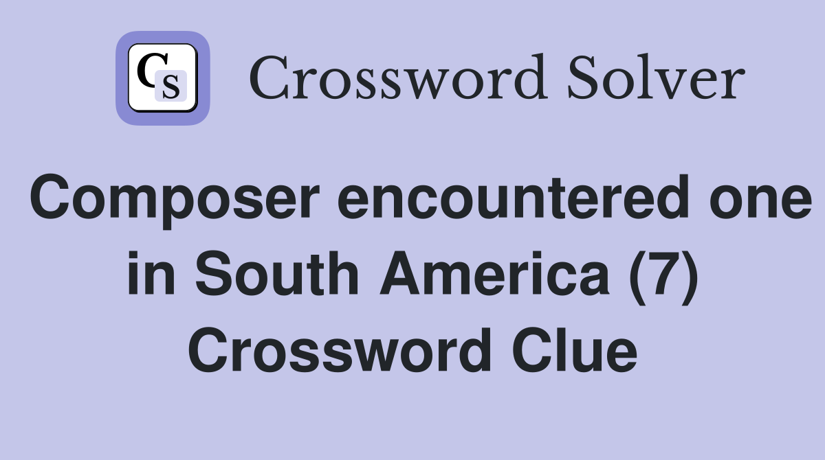 Composer encountered one in South America (7) Crossword Clue