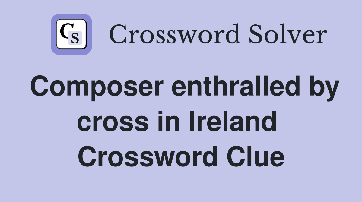 Composer enthralled by cross in Ireland  Crossword Clue