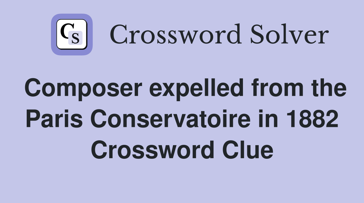 Composer expelled from the Paris Conservatoire in 1882 Crossword Clue