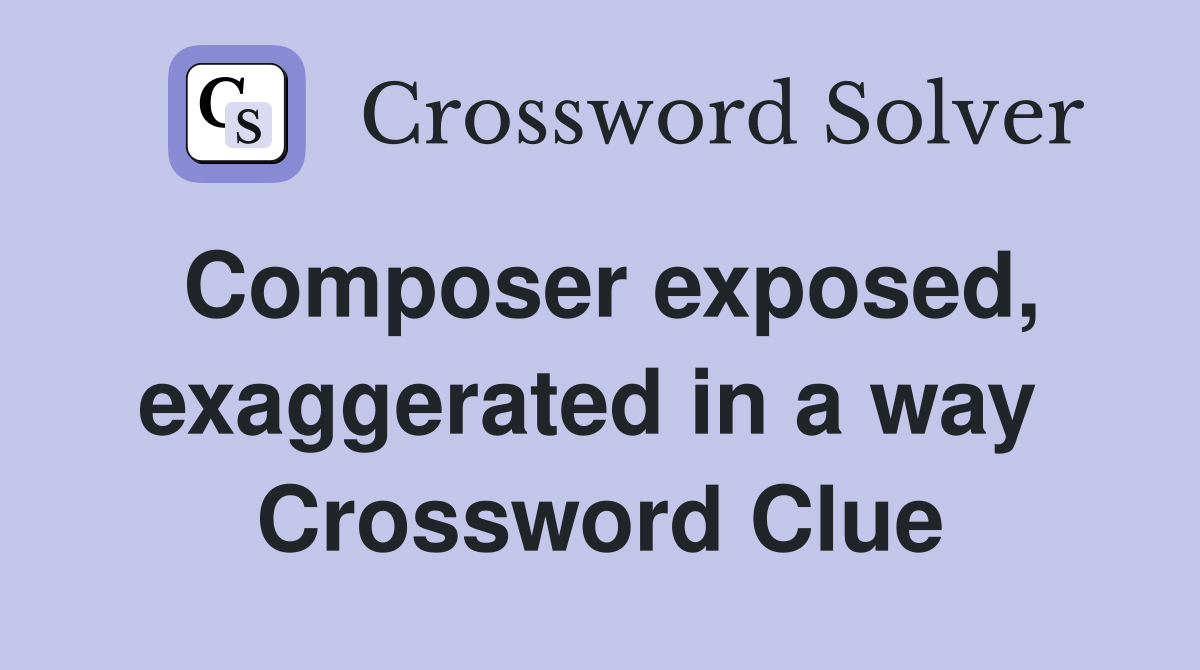 Composer exposed, exaggerated in a way  Crossword Clue