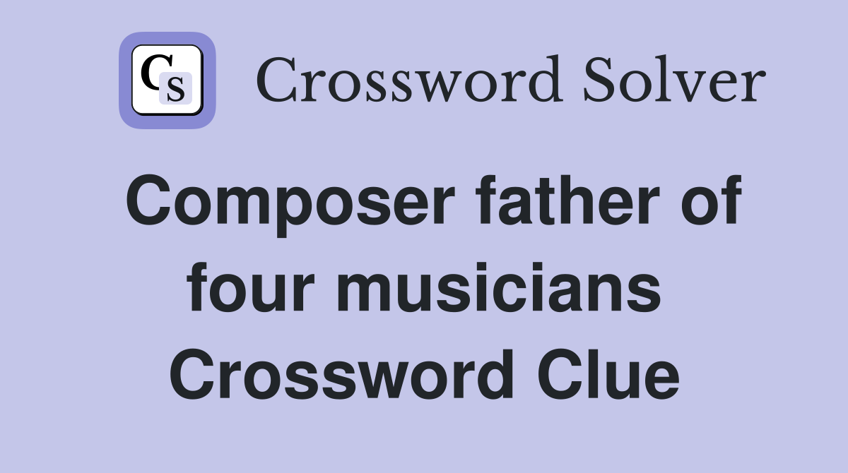 Composer father of four musicians Crossword Clue