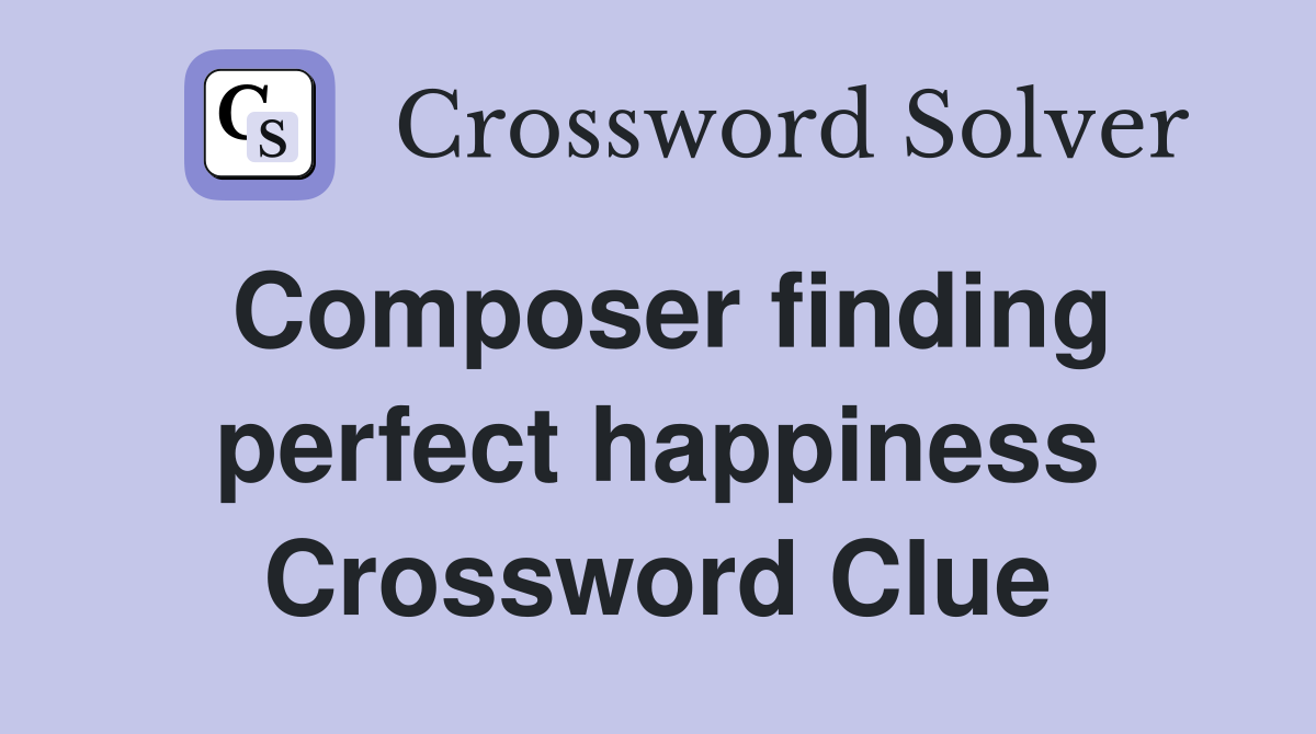 Composer finding perfect happiness Crossword Clue