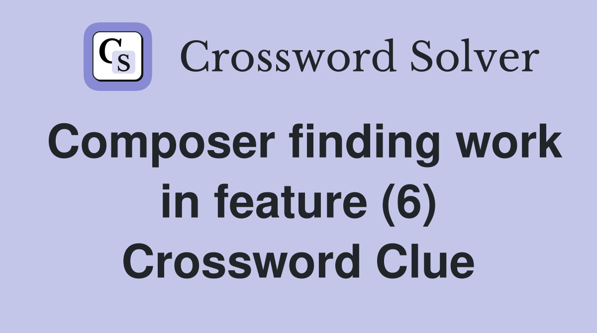 Composer finding work in feature (6) Crossword Clue