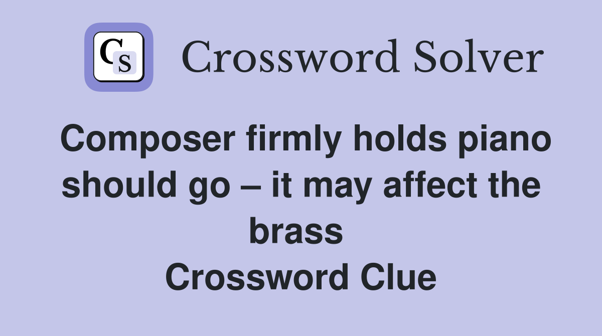 Composer firmly holds piano should go – it may affect the brass  Crossword Clue
