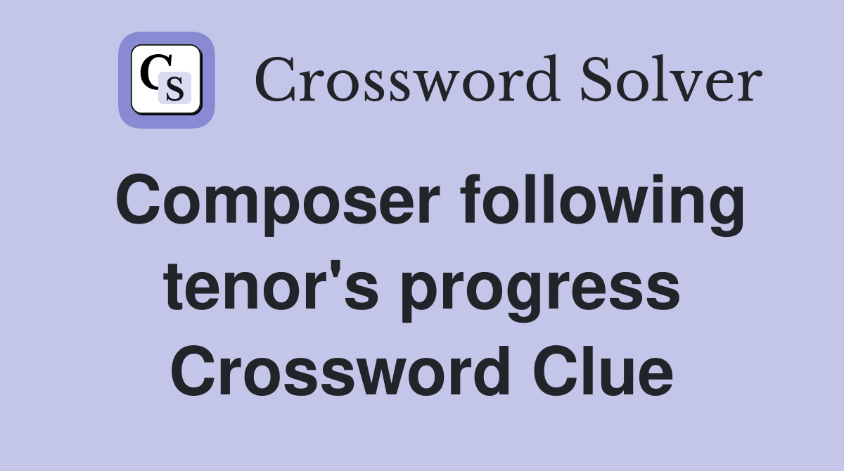 Composer following tenor's progress Crossword Clue
