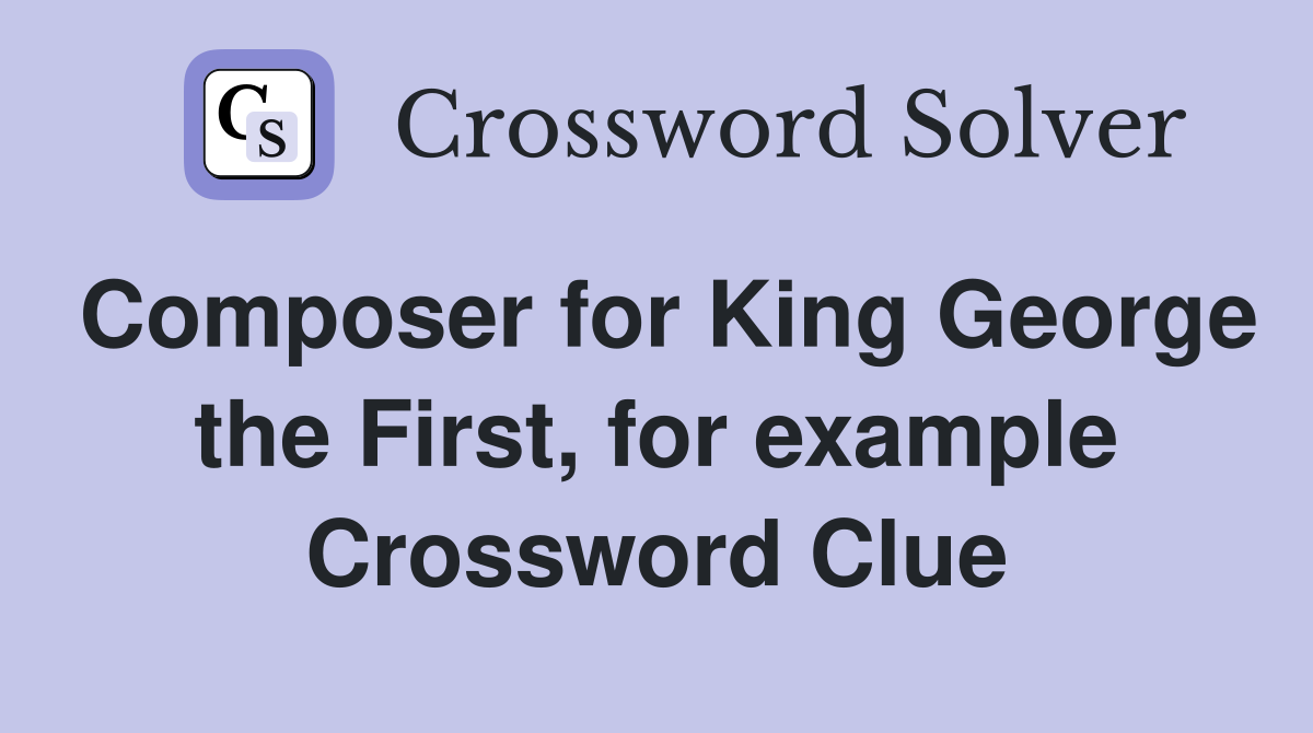 Composer for King George the First, for example Crossword Clue