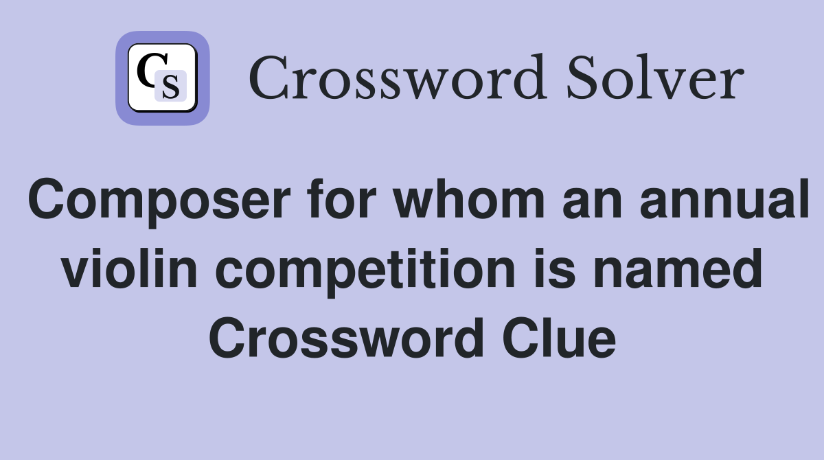 Composer for whom an annual violin competition is named Crossword Clue