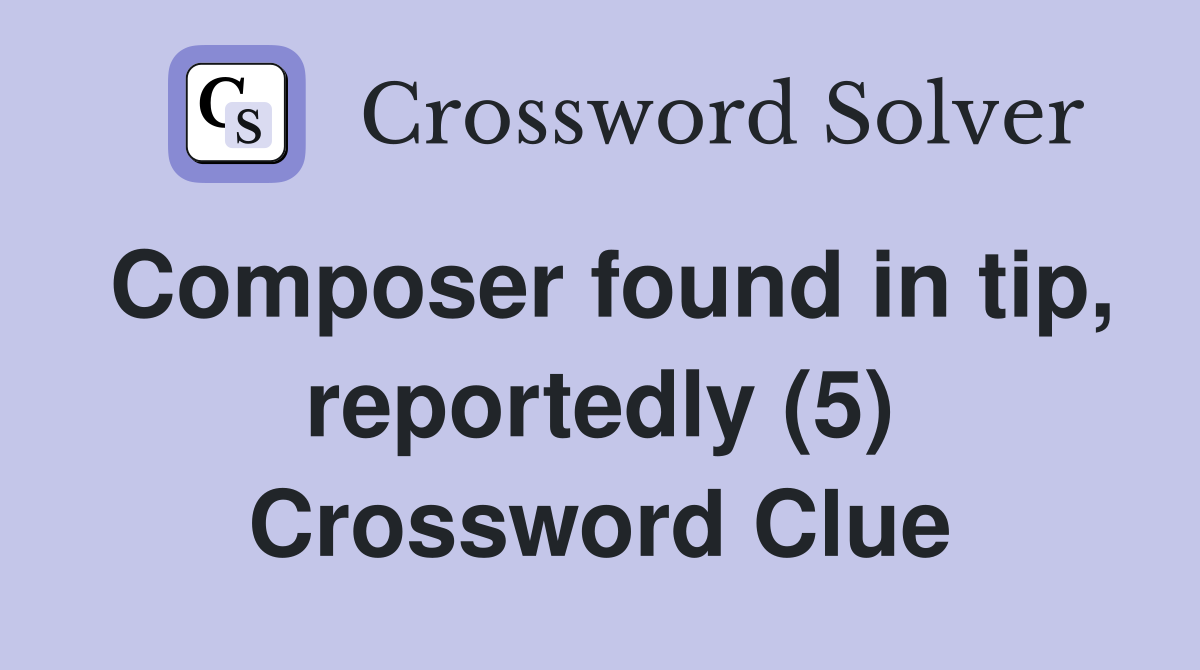 Composer found in tip, reportedly (5) Crossword Clue