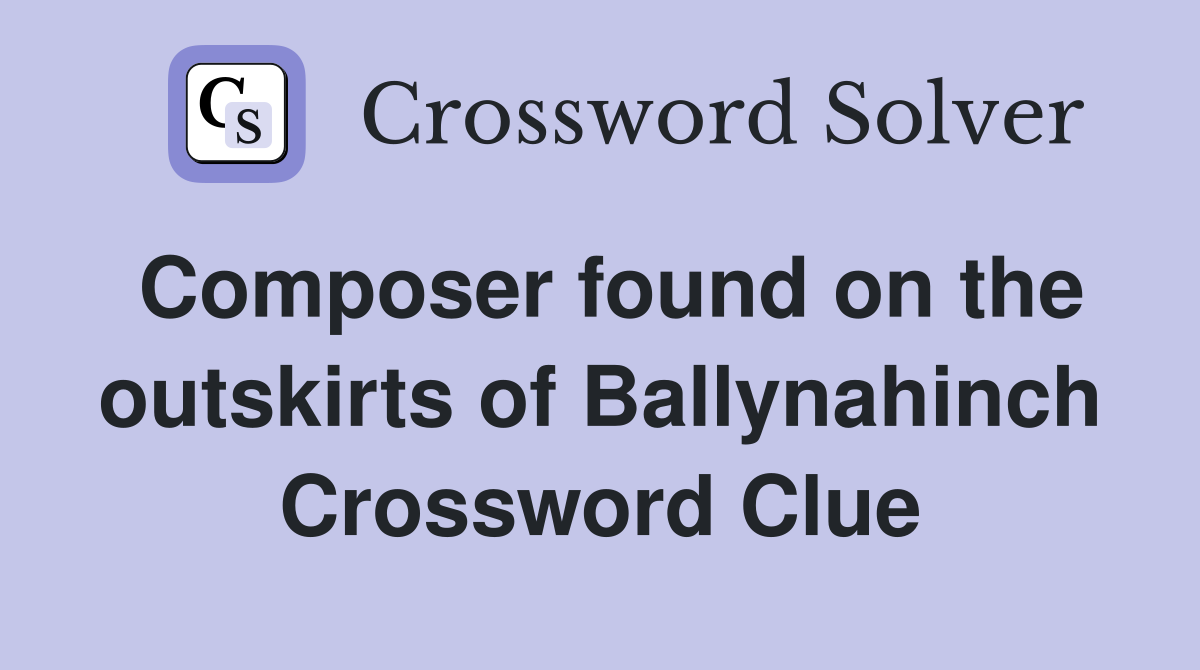 Composer found on the outskirts of Ballynahinch Crossword Clue