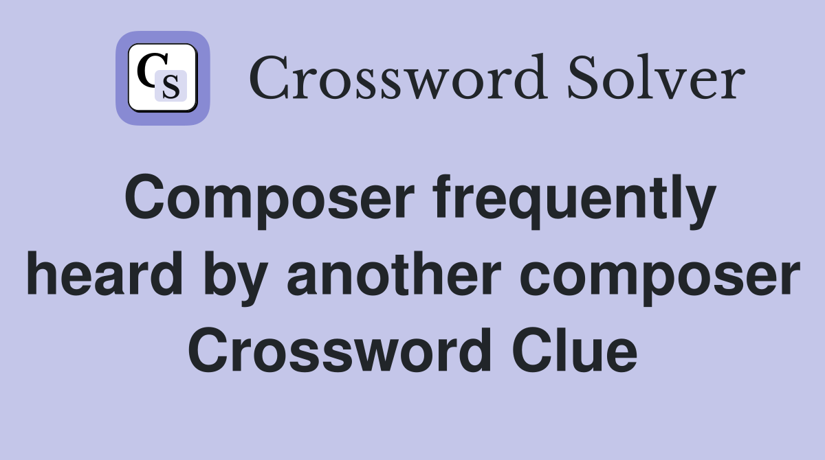 Composer frequently heard by another composer Crossword Clue