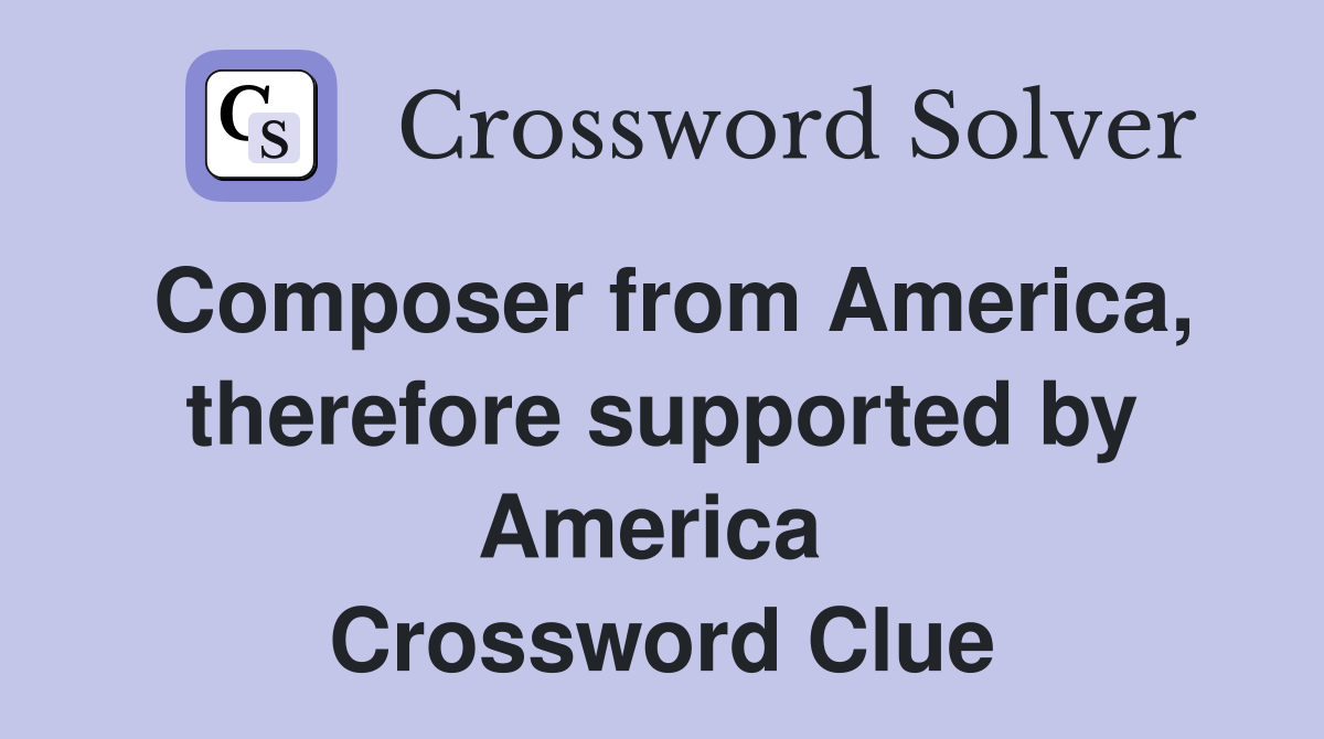 Composer from America, therefore supported by America  Crossword Clue