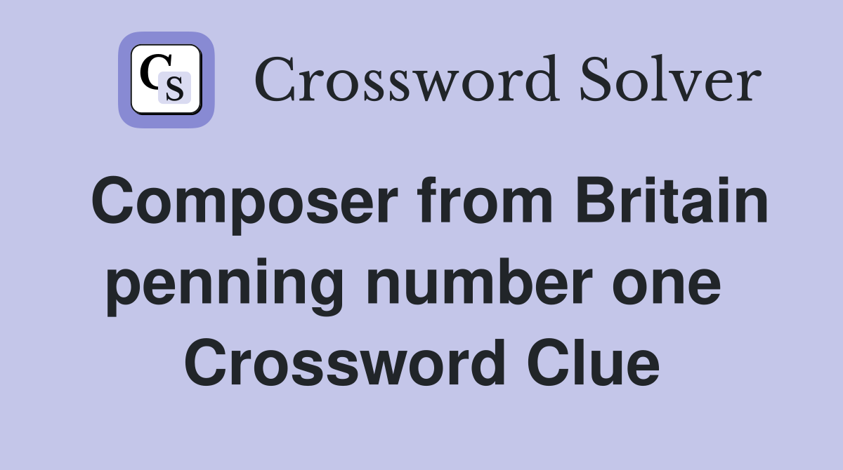 Composer from Britain penning number one  Crossword Clue