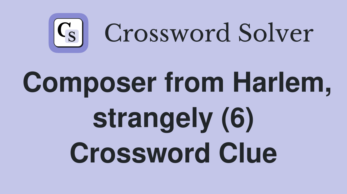 Composer from Harlem, strangely (6) Crossword Clue