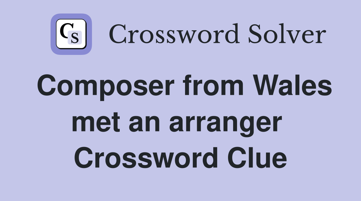 Composer from Wales met an arranger  Crossword Clue