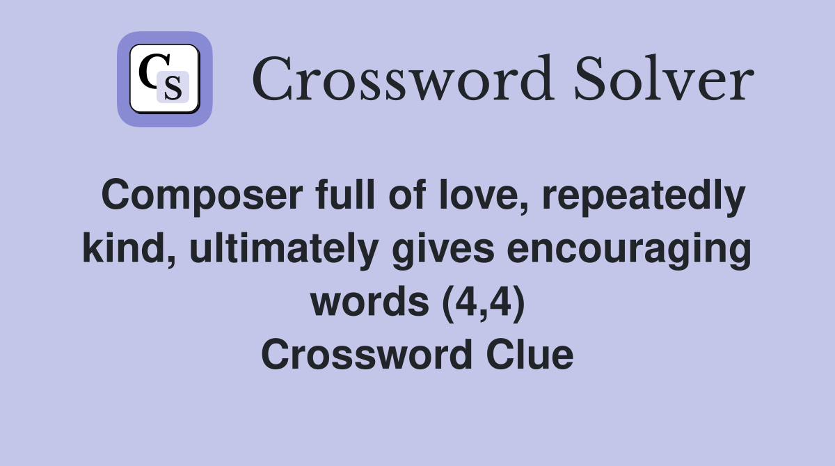 Composer full of love, repeatedly kind, ultimately gives encouraging words (4,4) Crossword Clue