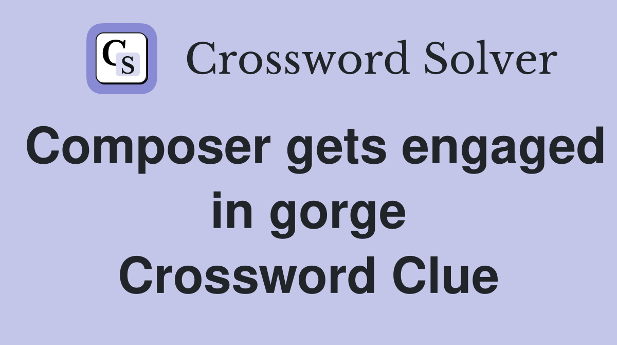Composer gets engaged in gorge Crossword Clue