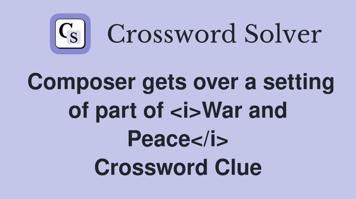 Composer gets over a setting of part of <i>War and Peace</i> Crossword Clue
