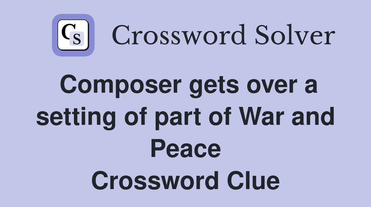 Composer gets over a setting of part of War and Peace Crossword Clue