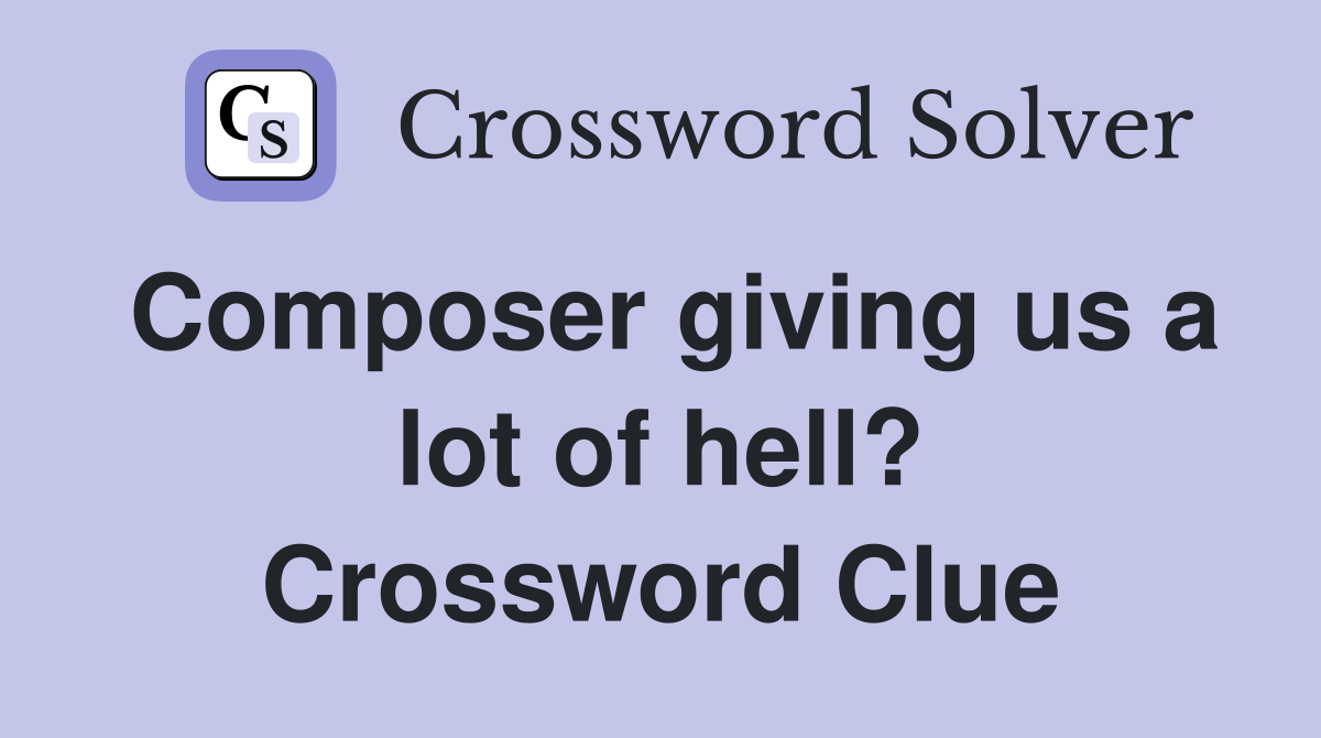 Composer giving us a lot of hell? Crossword Clue