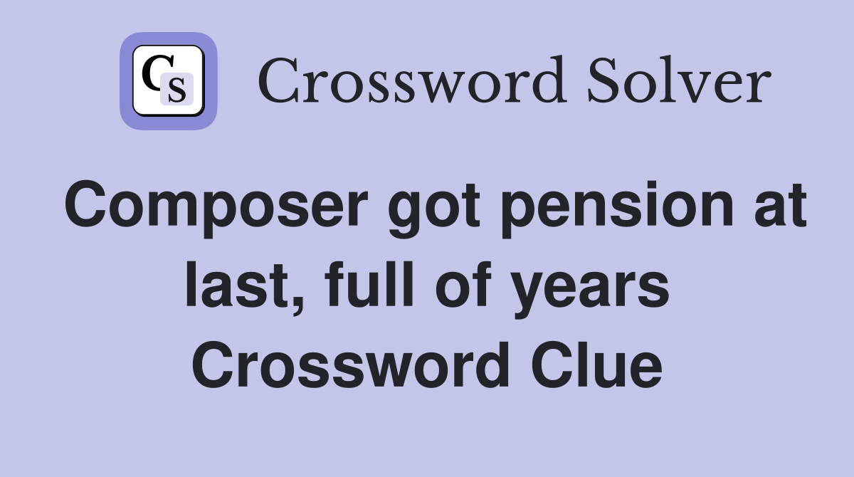 Composer got pension at last, full of years Crossword Clue