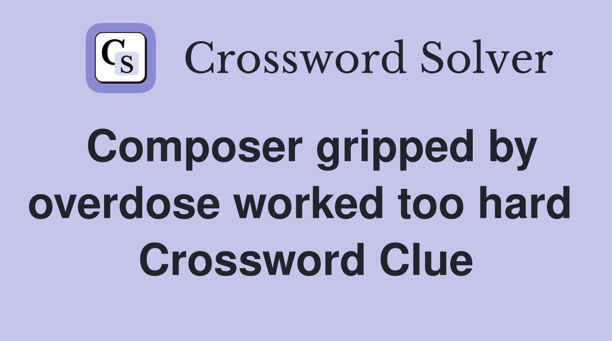 Composer gripped by overdose worked too hard  Crossword Clue