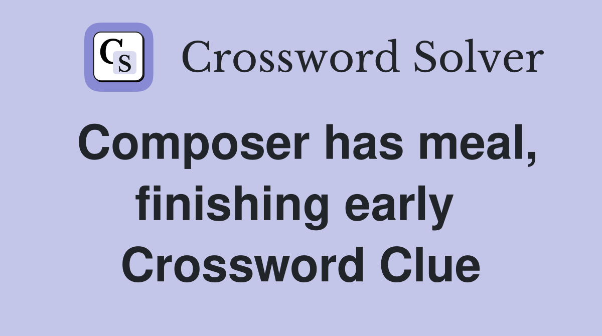 Composer has meal, finishing early  Crossword Clue
