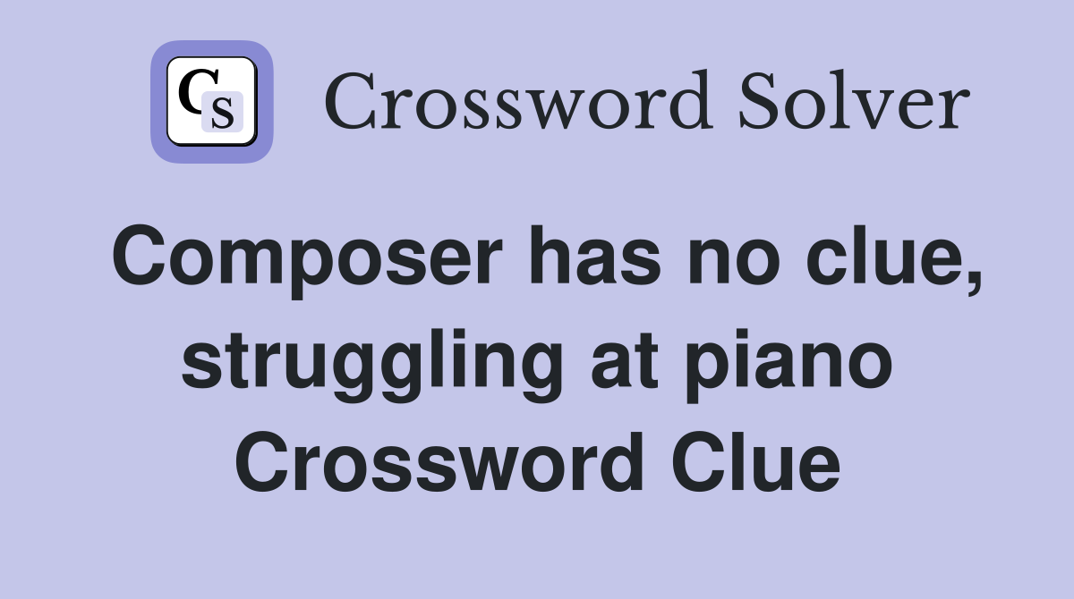 Composer has no clue, struggling at piano Crossword Clue