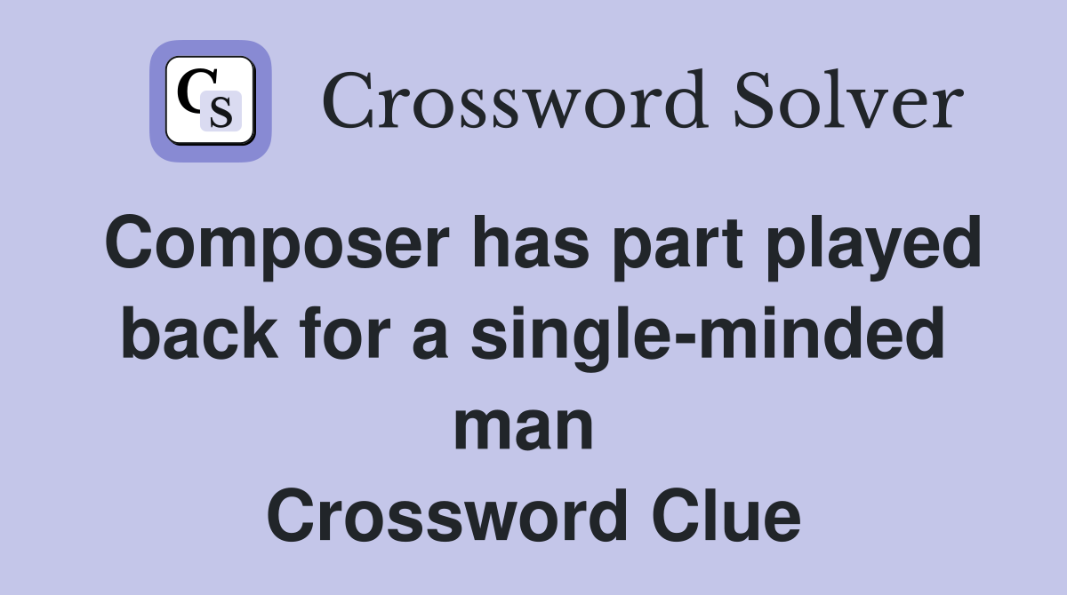 Composer has part played back for a single-minded man  Crossword Clue