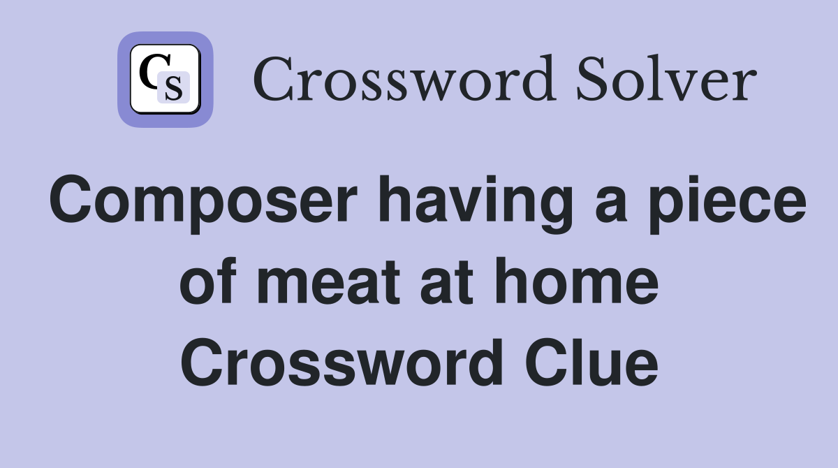 Composer having a piece of meat at home Crossword Clue