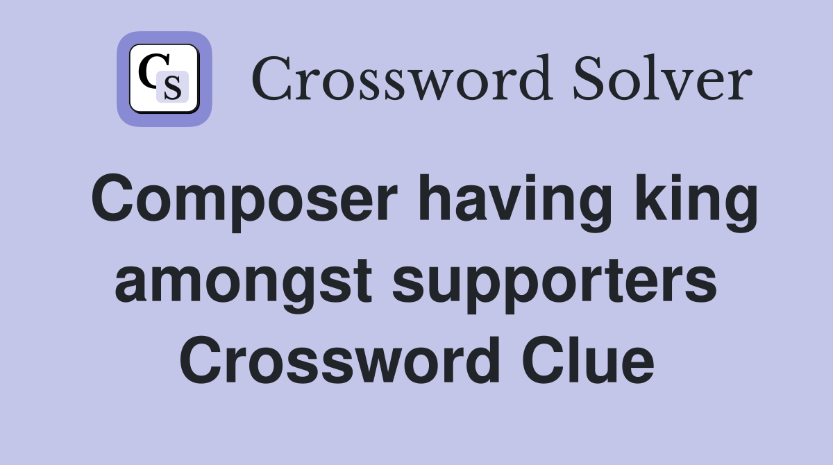 Composer having king amongst supporters Crossword Clue