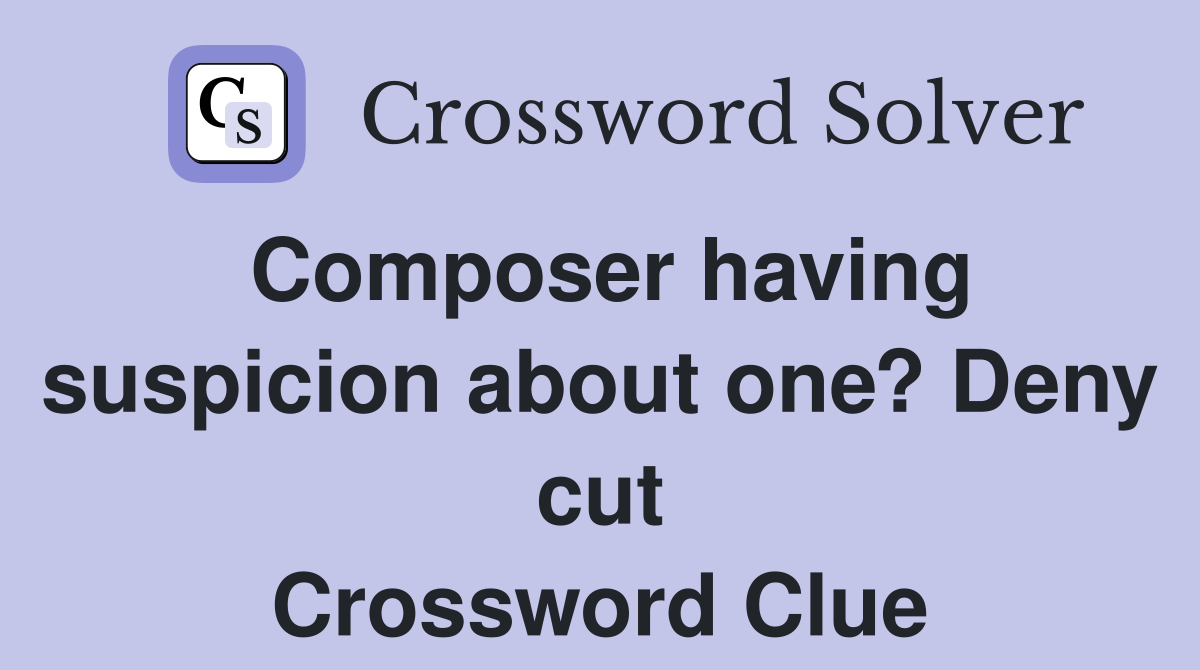Composer having suspicion about one? Deny cut Crossword Clue