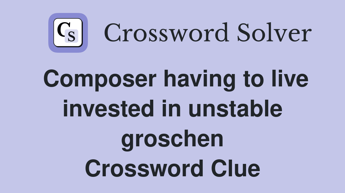 Composer having to live invested in unstable groschen Crossword Clue