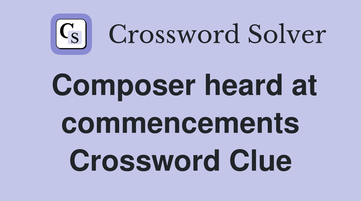 Composer heard at commencements Crossword Clue