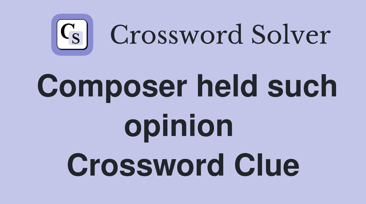 Composer held such opinion  Crossword Clue