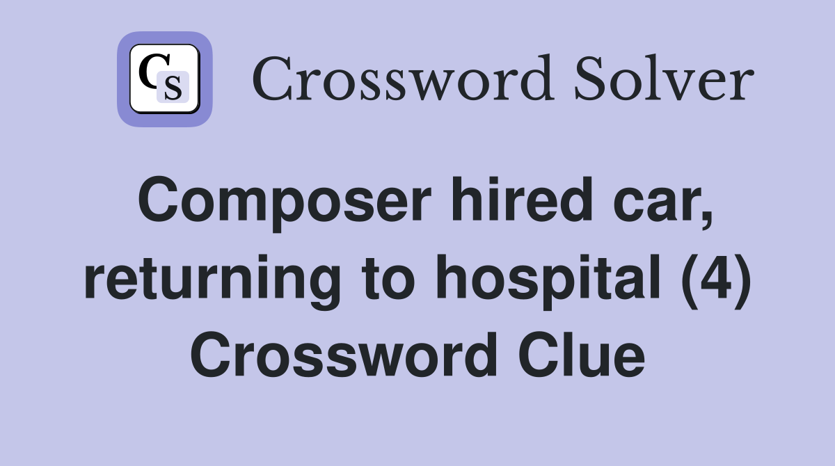 Composer hired car, returning to hospital (4) Crossword Clue