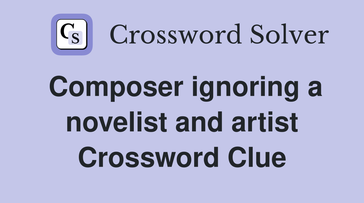 Composer ignoring a novelist and artist Crossword Clue