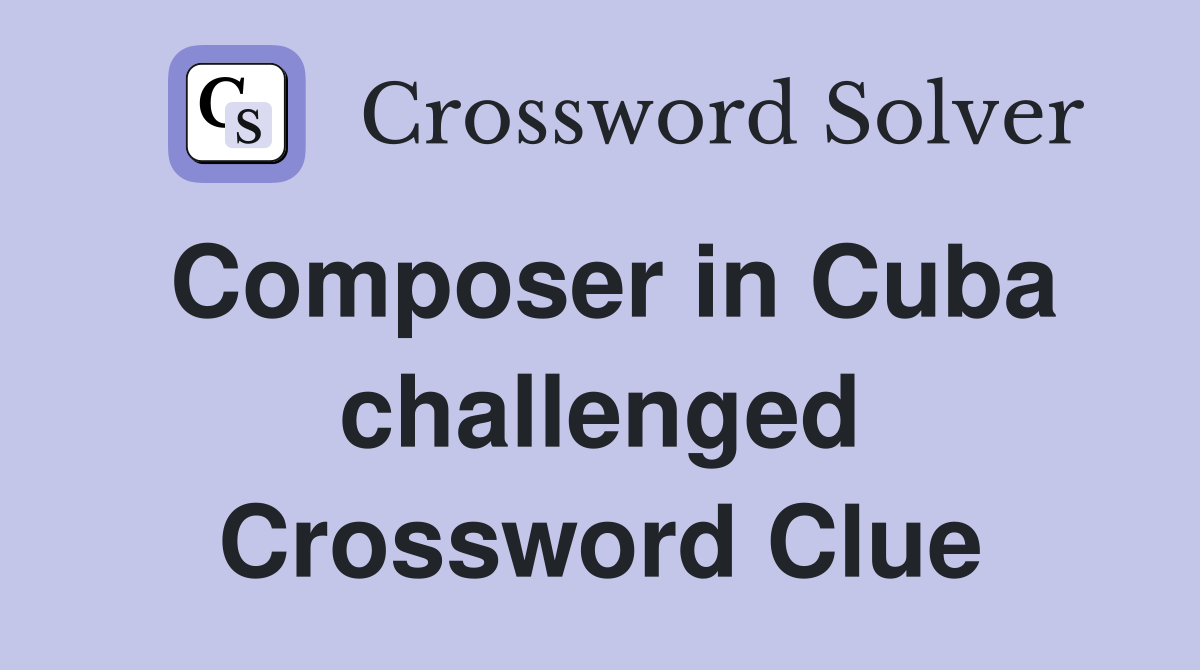 Composer in Cuba challenged Crossword Clue