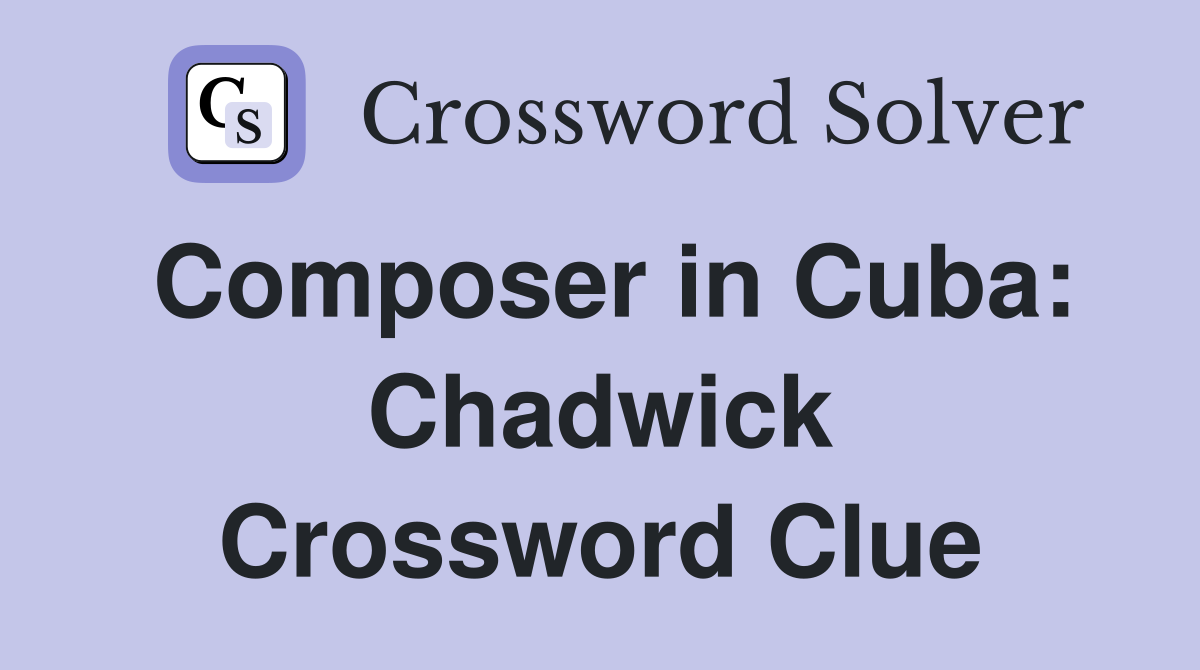 Composer in Cuba: Chadwick Crossword Clue