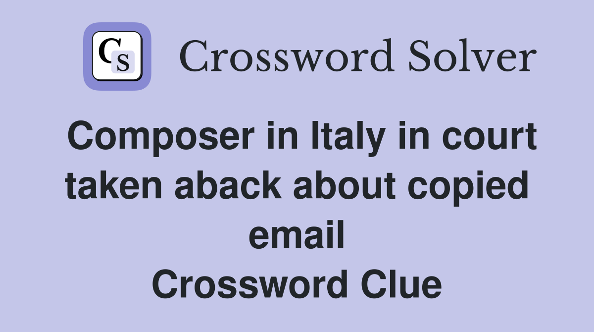 Composer in Italy in court taken aback about copied email Crossword Clue