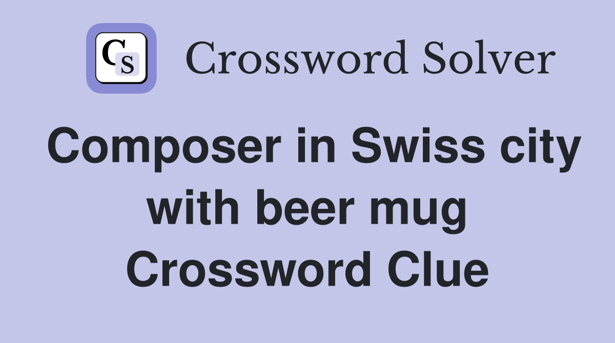 Composer in Swiss city with beer mug Crossword Clue