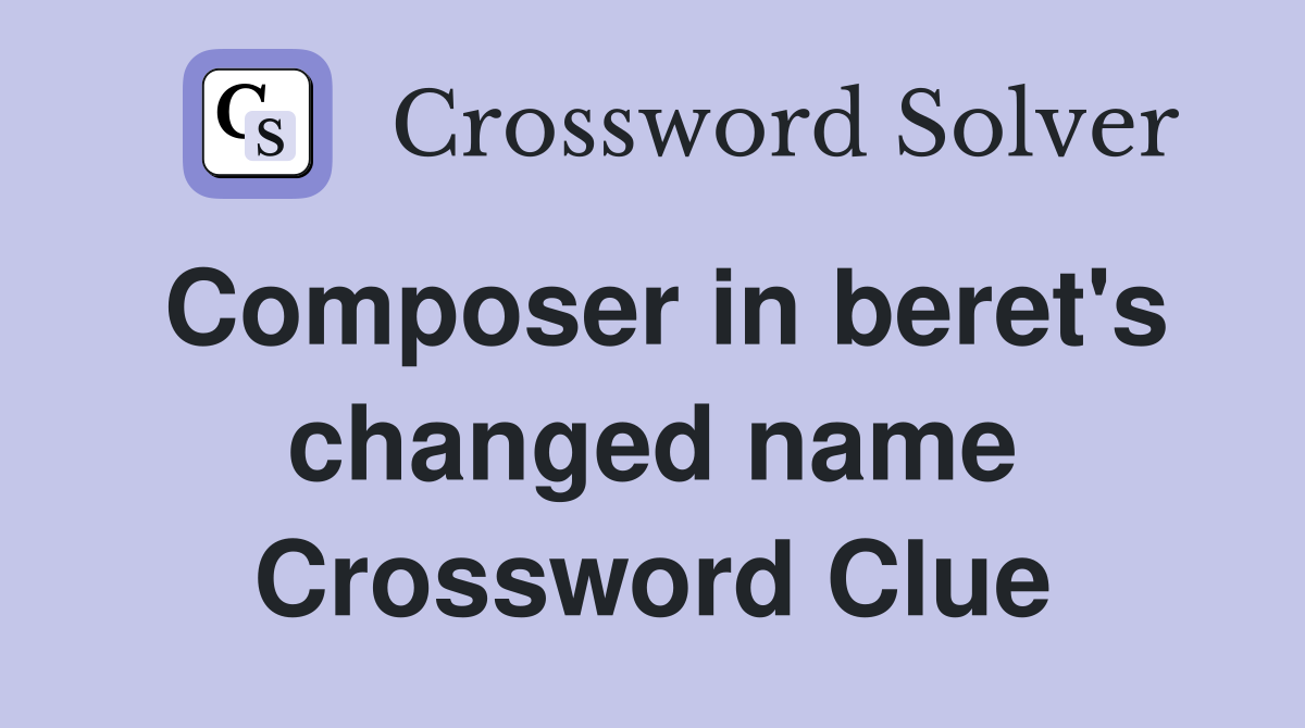 Composer in beret's changed name Crossword Clue