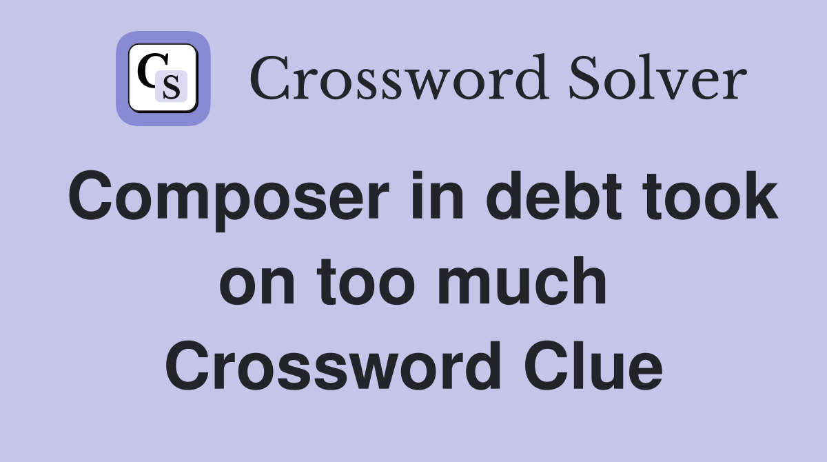 Composer in debt took on too much Crossword Clue