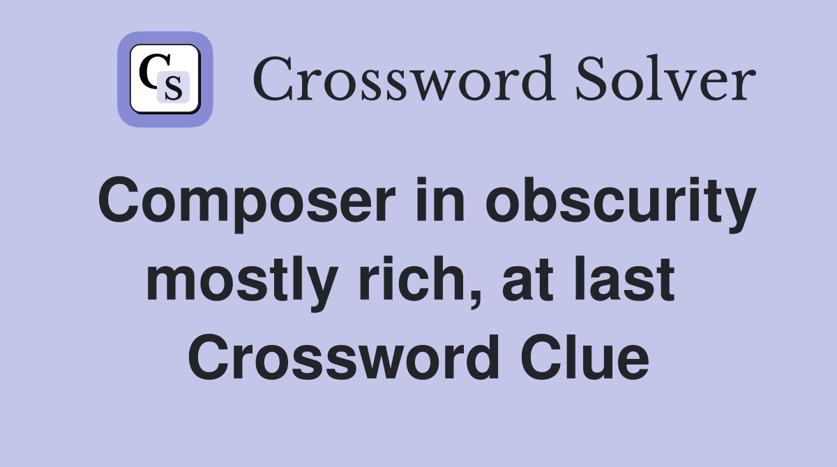 Composer in obscurity mostly rich, at last  Crossword Clue