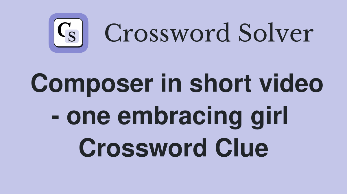 Composer in short video - one embracing girl  Crossword Clue