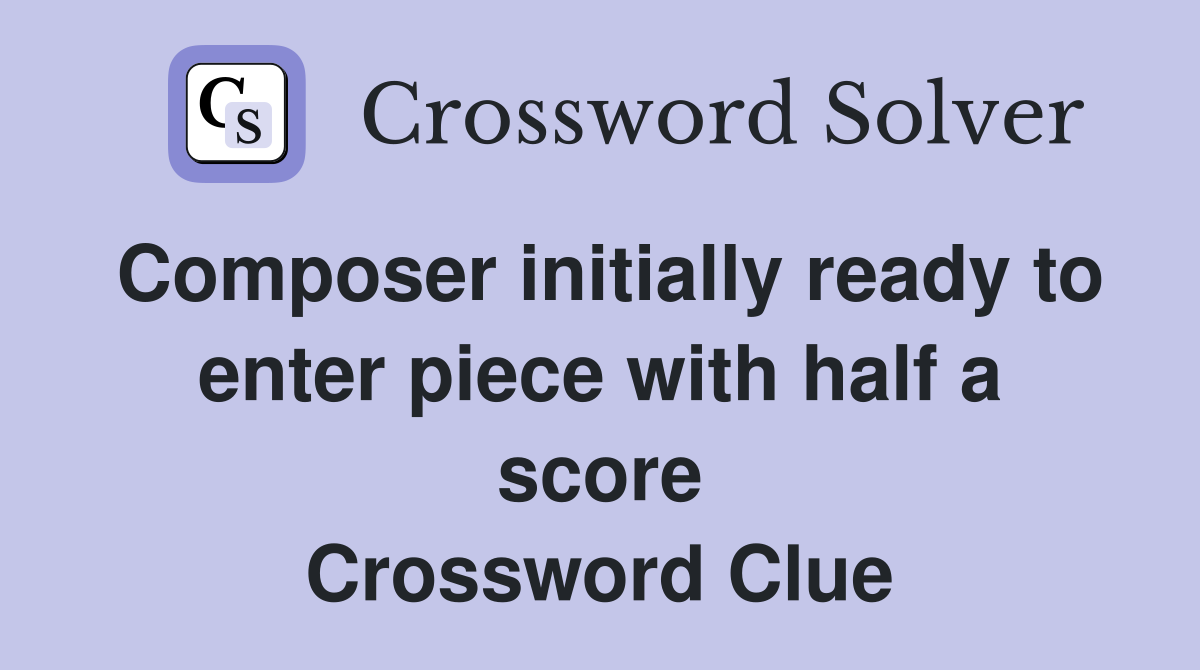Composer initially ready to enter piece with half a score Crossword Clue
