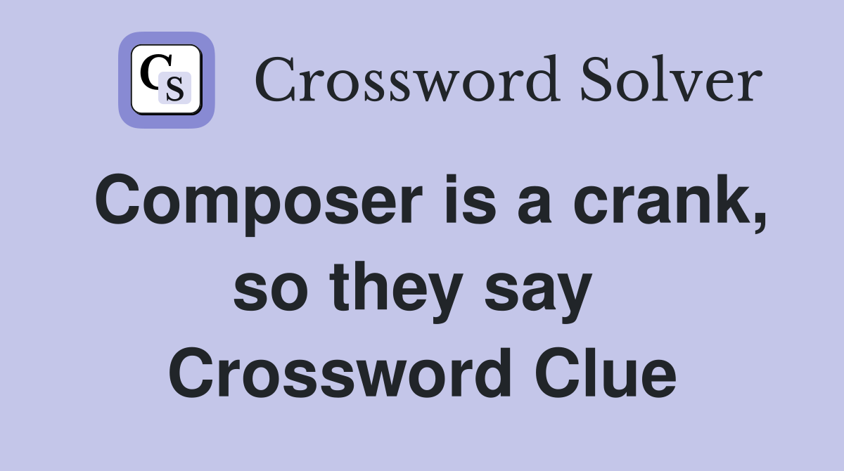 Composer is a crank, so they say  Crossword Clue