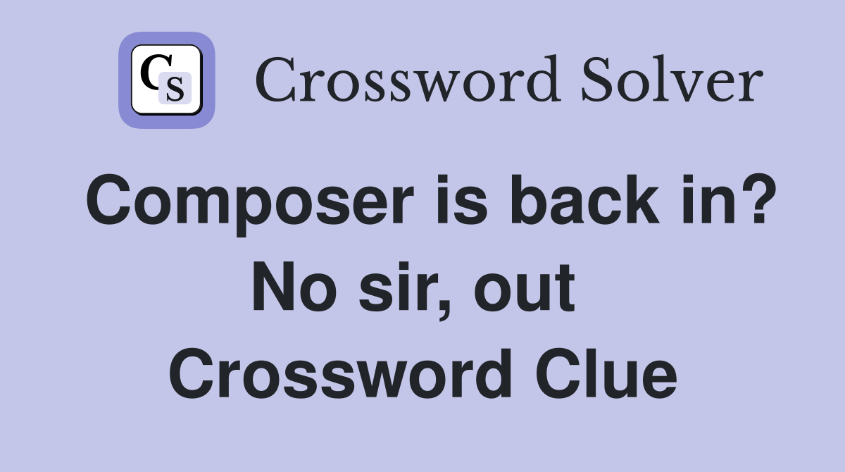 Composer is back in? No sir, out  Crossword Clue