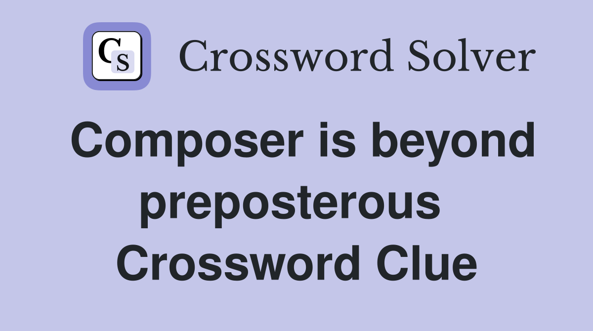 Composer is beyond preposterous  Crossword Clue