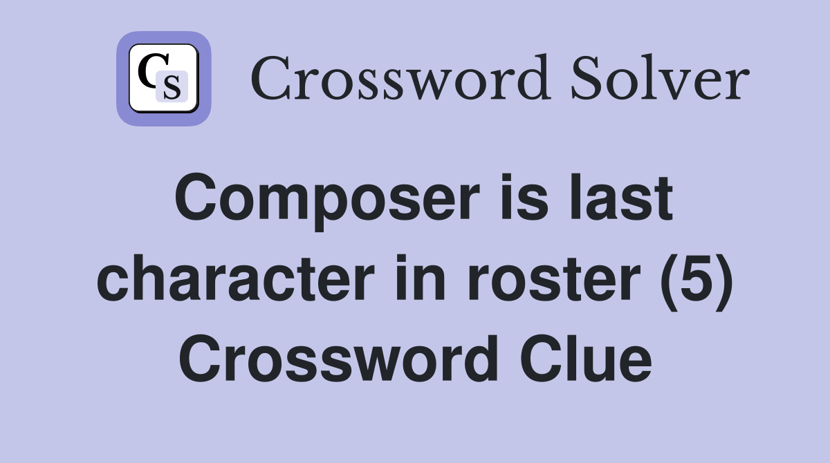 Composer is last character in roster (5) Crossword Clue